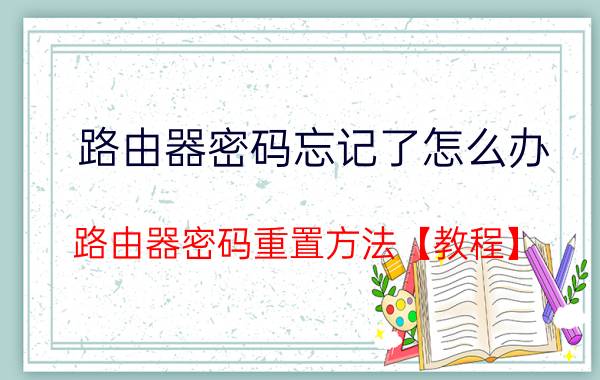 路由器密码忘记了怎么办 路由器密码重置方法【教程】